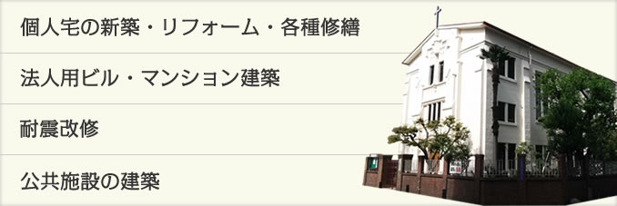 個人宅の新築・リフォーム・各種修繕 / 法人用ビル・マンション建築 / 耐震改修 / 公共施設の建築